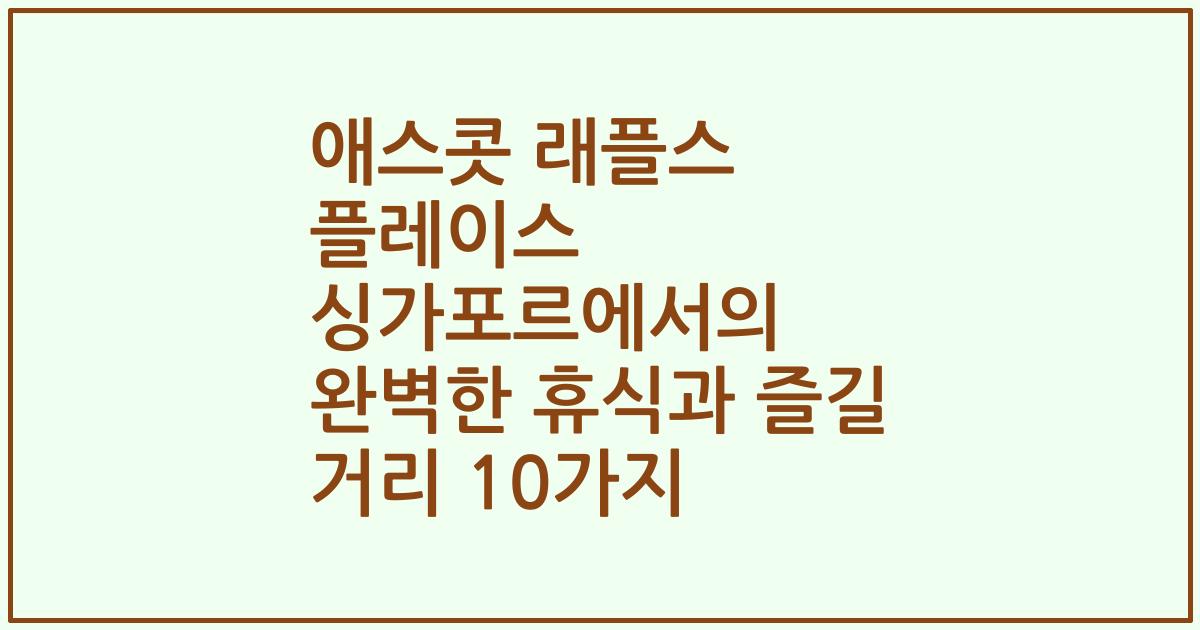 애스콧 래플스 플레이스 싱가포르에서의 완벽한 휴식과 즐길 거리 10가지
