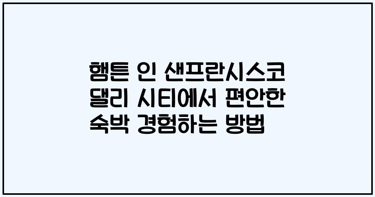 햄튼 인 샌프란시스코 댈리 시티에서 편안한 숙박 경험하는 방법