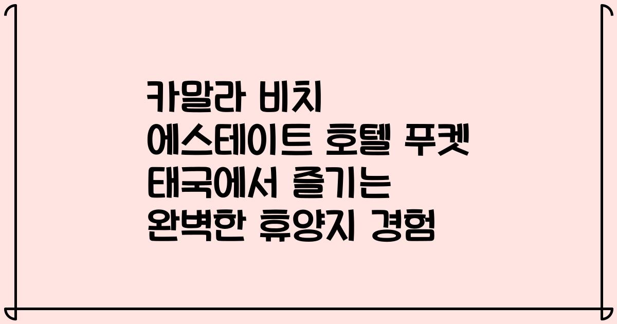 카말라 비치 에스테이트 호텔 푸켓 태국에서 즐기는 완벽한 휴양지 경험