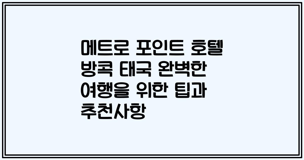 메트로 포인트 호텔 방콕 태국 완벽한 여행을 위한 팁과 추천사항