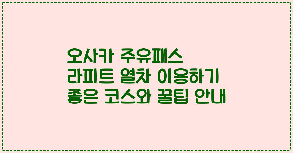 오사카 주유패스 라피트 열차 이용하기 좋은 코스와 꿀팁 안내