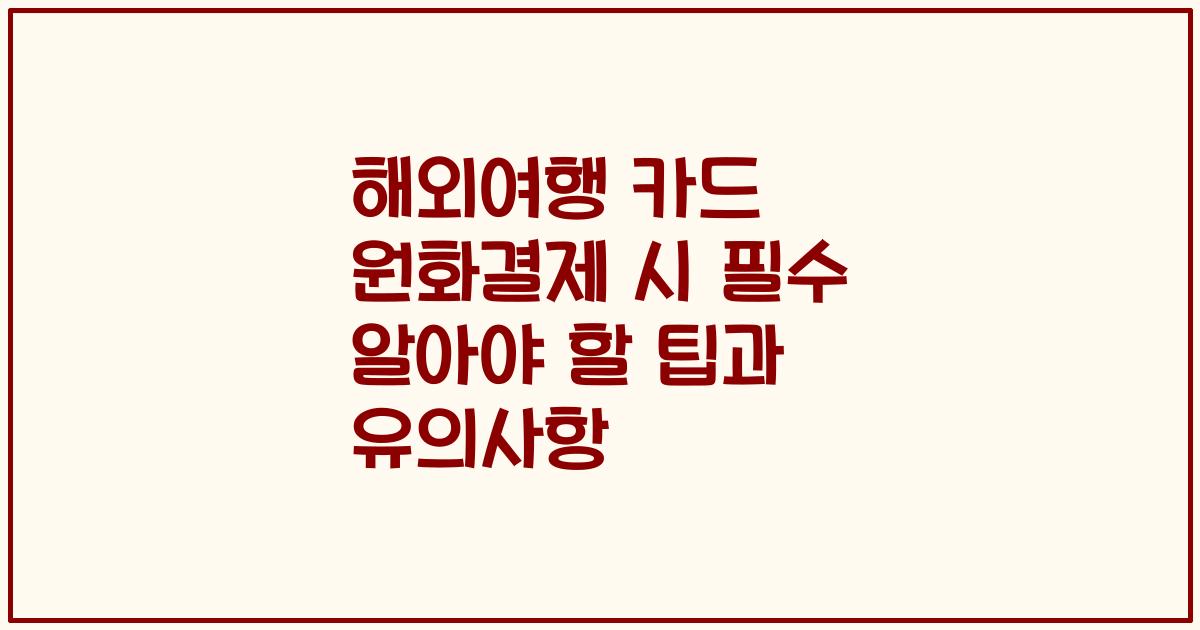 해외여행 카드 원화결제 시 필수 알아야 할 팁과 유의사항