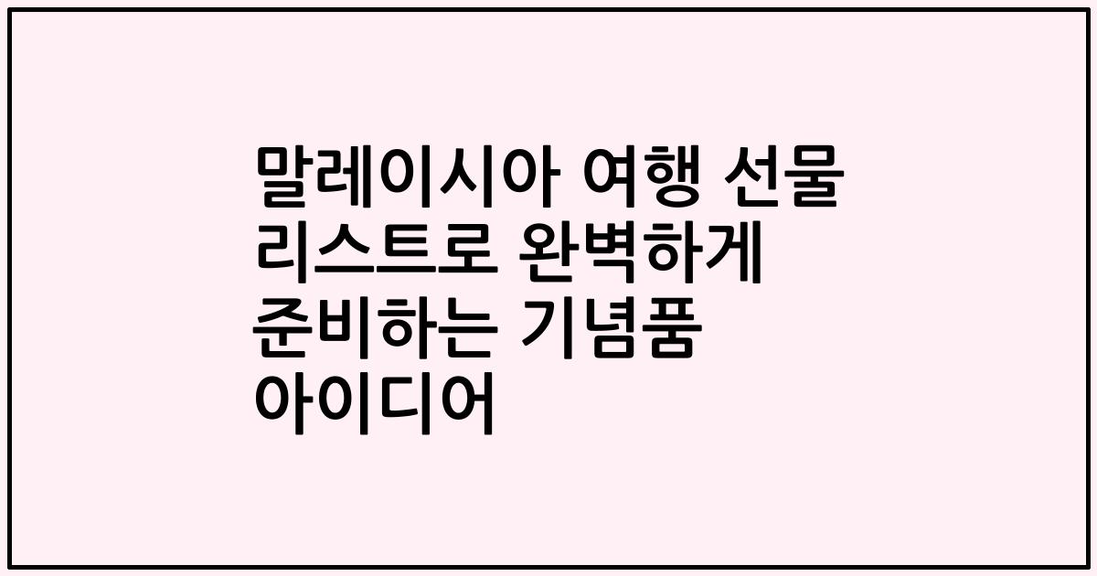 말레이시아 여행 선물 리스트로 완벽하게 준비하는 기념품 아이디어