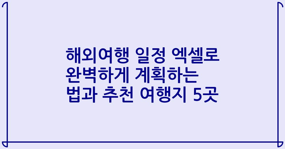 해외여행 일정 엑셀로 완벽하게 계획하는 법과 추천 여행지 5곳
