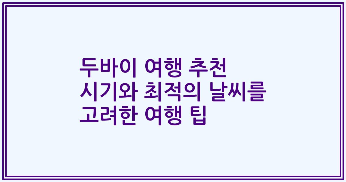 두바이 여행 추천 시기와 최적의 날씨를 고려한 여행 팁