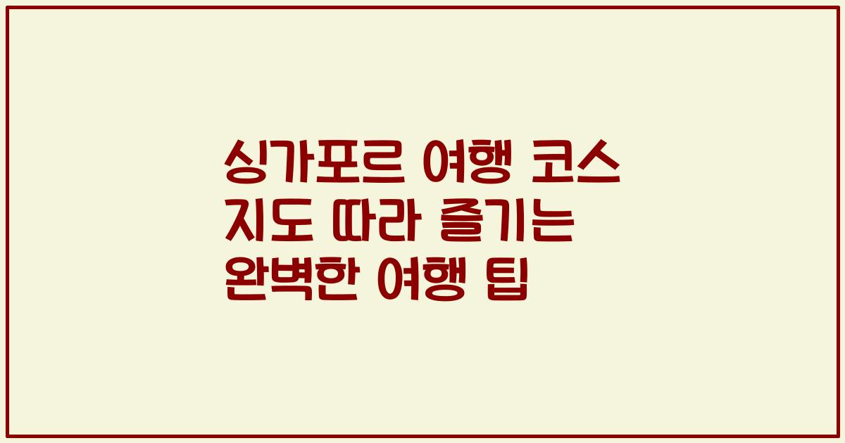 싱가포르 여행 코스 지도 따라 즐기는 완벽한 여행 팁