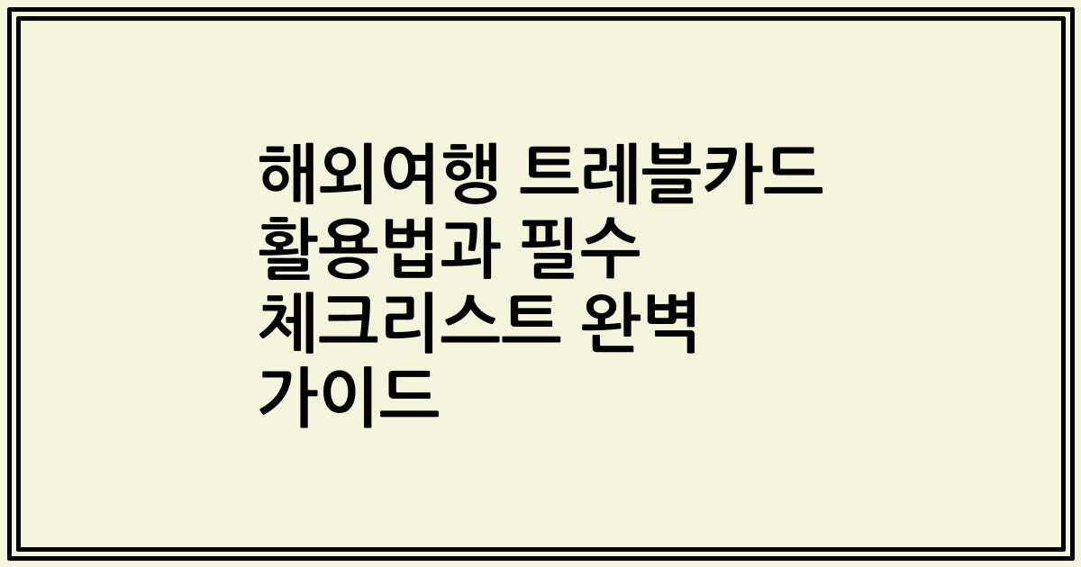 해외여행 트레블카드 활용법과 필수 체크리스트 완벽 가이드