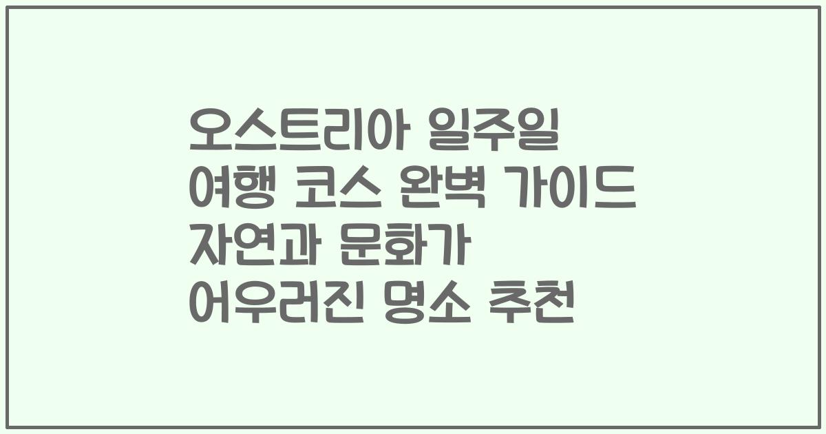 오스트리아 일주일 여행 코스 완벽 가이드 자연과 문화가 어우러진 명소 추천