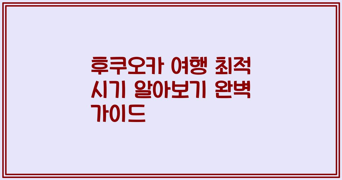 후쿠오카 여행 최적 시기 알아보기 완벽 가이드