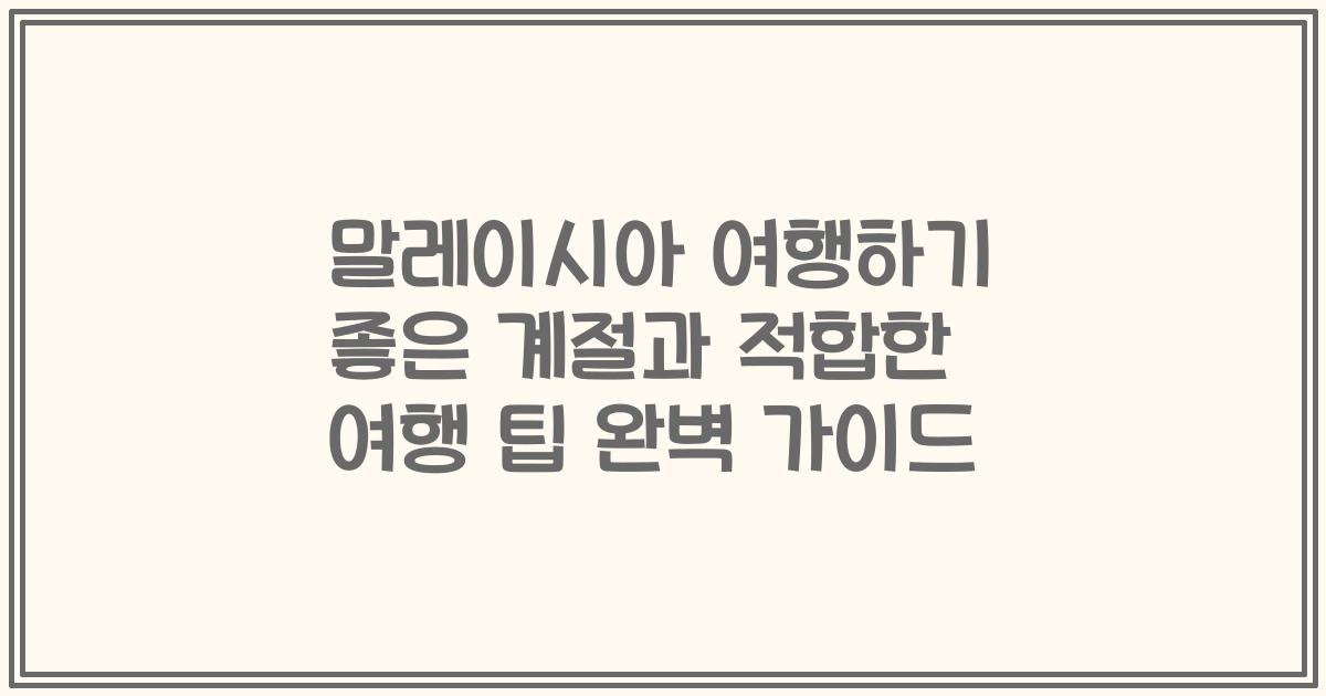 말레이시아 여행하기 좋은 계절과 적합한 여행 팁 완벽 가이드