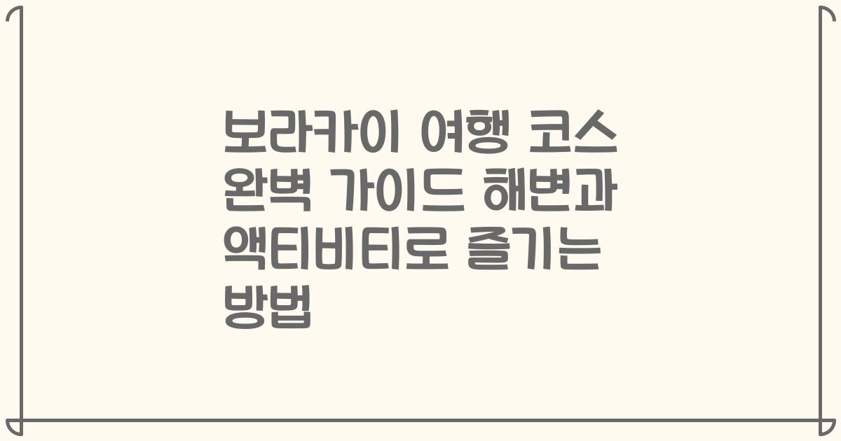 보라카이 여행 코스 완벽 가이드 해변과 액티비티로 즐기는 방법
