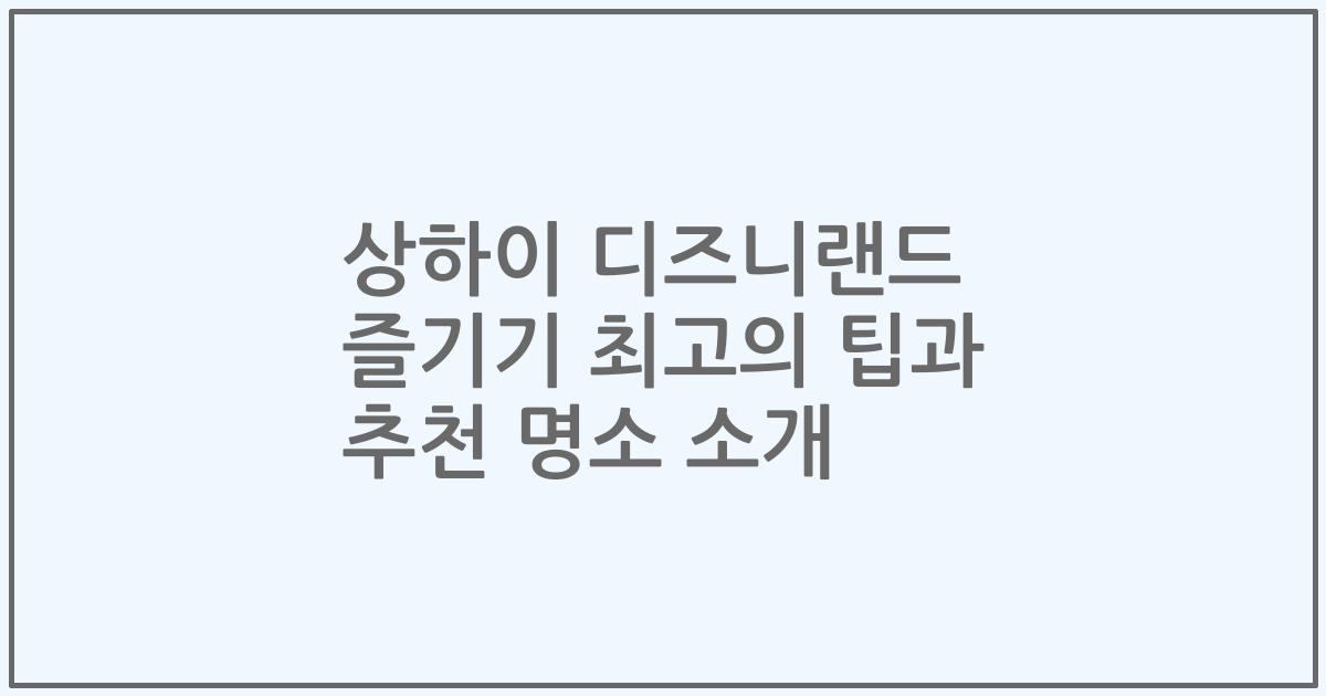 상하이 디즈니랜드 즐기기 최고의 팁과 추천 명소 소개