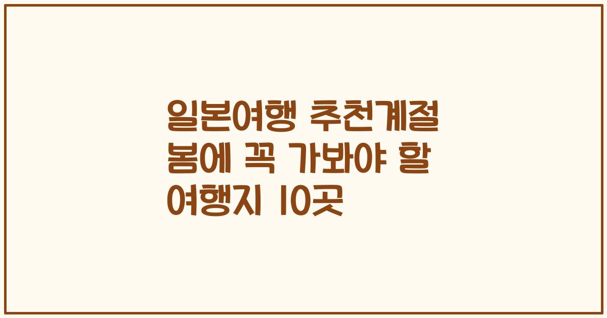 일본여행 추천계절 봄에 꼭 가봐야 할 여행지 10곳