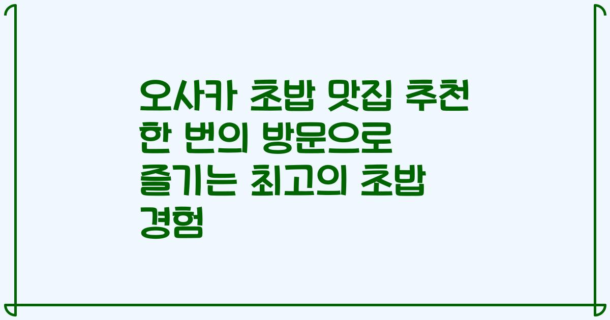 오사카 초밥 맛집 추천 한 번의 방문으로 즐기는 최고의 초밥 경험