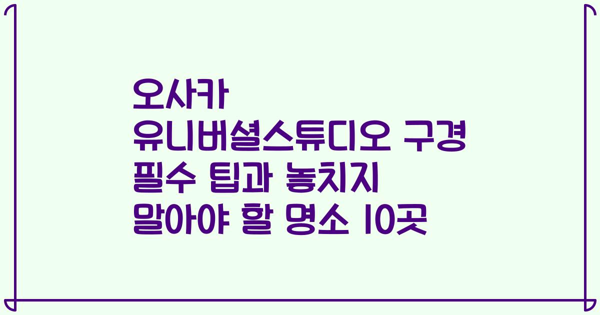 오사카 유니버셜스튜디오 구경 필수 팁과 놓치지 말아야 할 명소 10곳