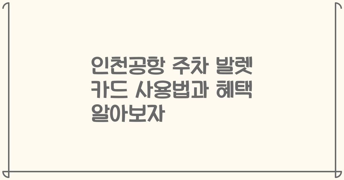 인천공항 주차 발렛 카드 사용법과 혜택 알아보자