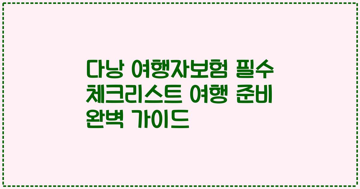 다낭 여행자보험 필수 체크리스트 여행 준비 완벽 가이드