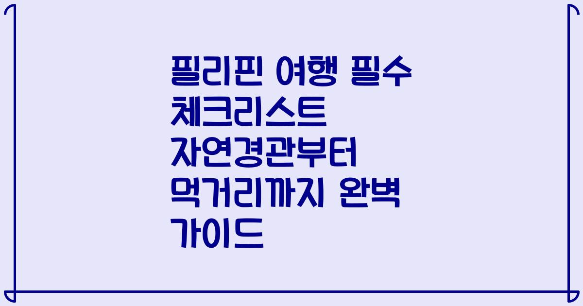 필리핀 여행 필수 체크리스트 자연경관부터 먹거리까지 완벽 가이드