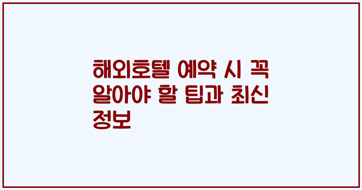 해외호텔 예약 시 꼭 알아야 할 팁과 최신 정보