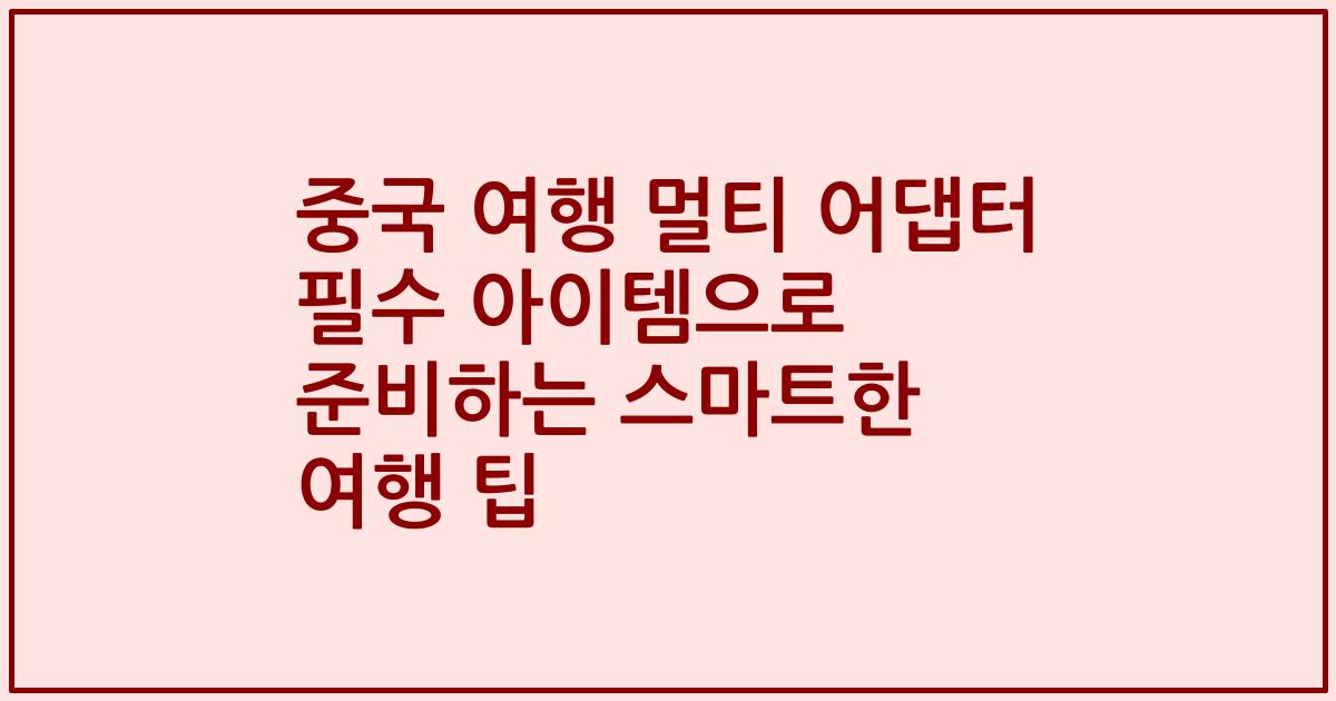 중국 여행 멀티 어댑터 필수 아이템으로 준비하는 스마트한 여행 팁