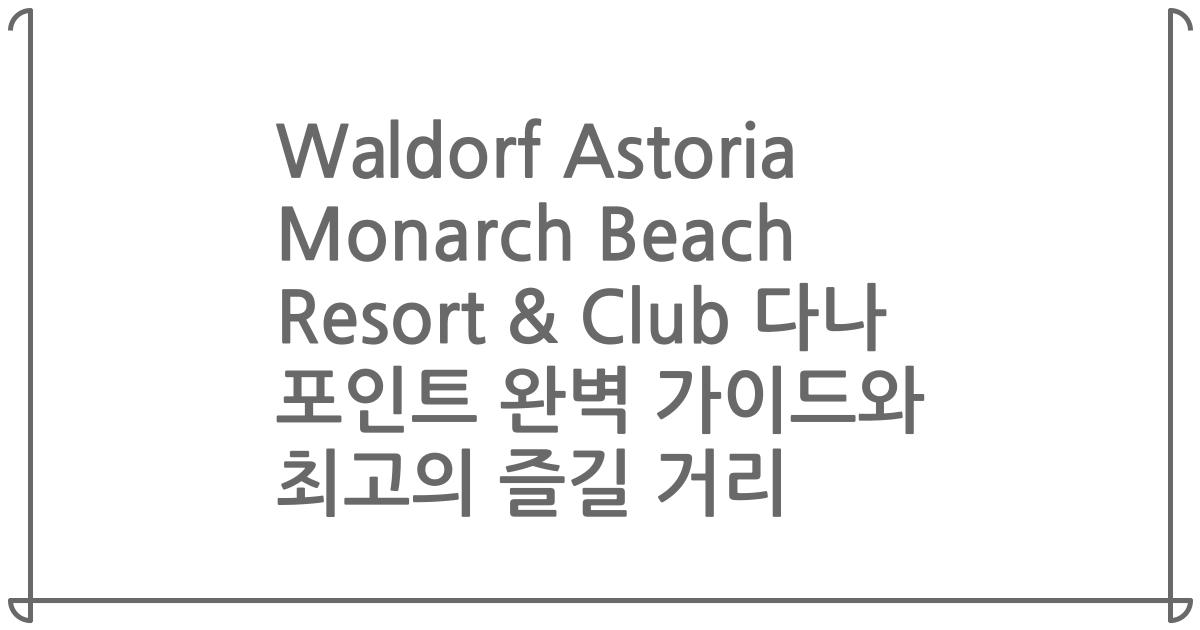 Waldorf Astoria Monarch Beach Resort & Club 다나 포인트 완벽 가이드와 최고의 즐길 거리