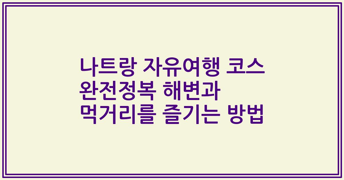 나트랑 자유여행 코스 완전정복 해변과 먹거리를 즐기는 방법