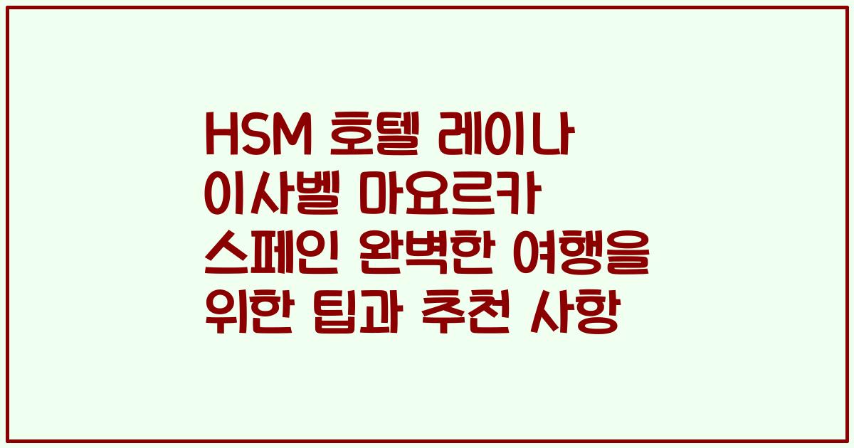 HSM 호텔 레이나 이사벨 마요르카 스페인 완벽한 여행을 위한 팁과 추천 사항