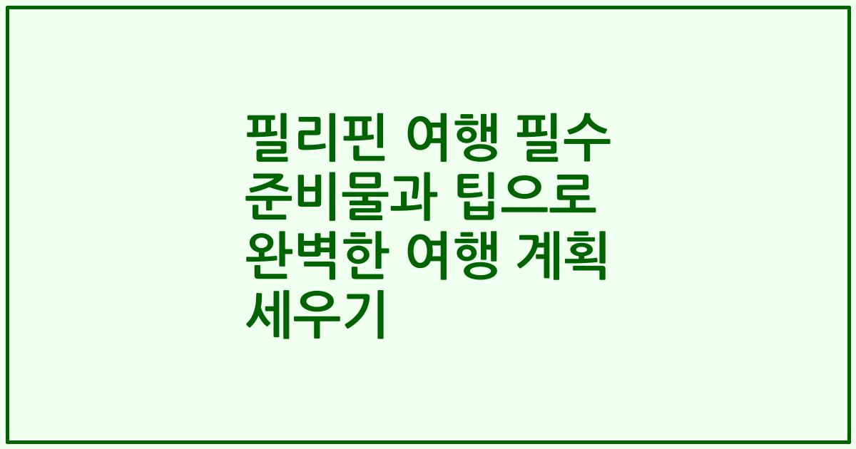 필리핀 여행 필수 준비물과 팁으로 완벽한 여행 계획 세우기