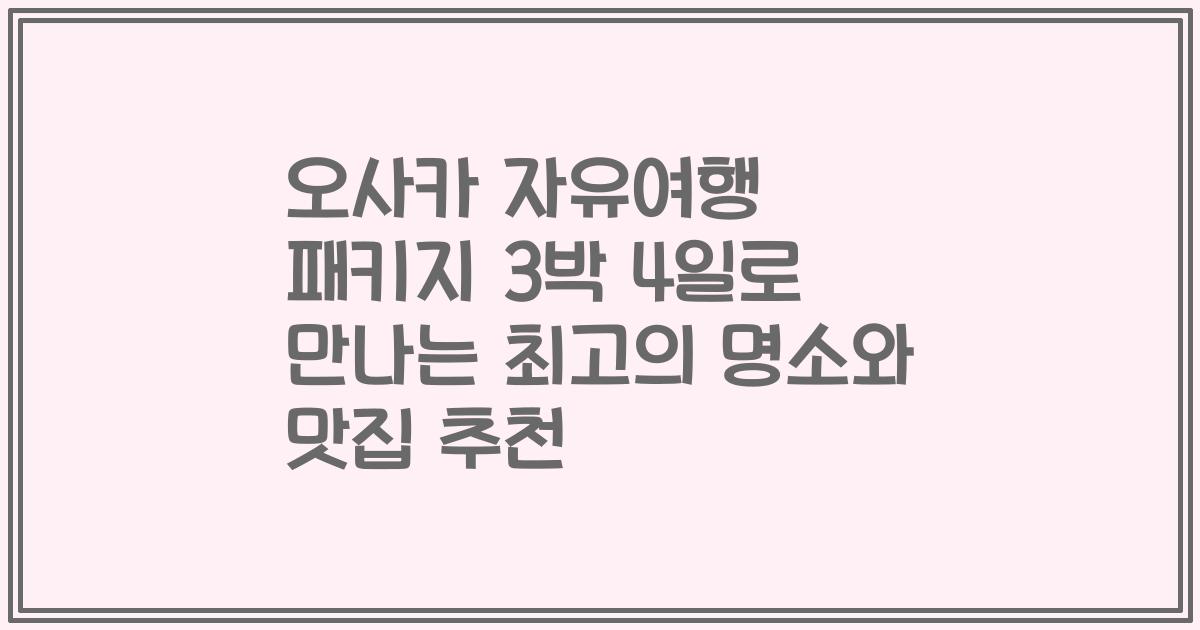 오사카 자유여행 패키지 3박 4일로 만나는 최고의 명소와 맛집 추천