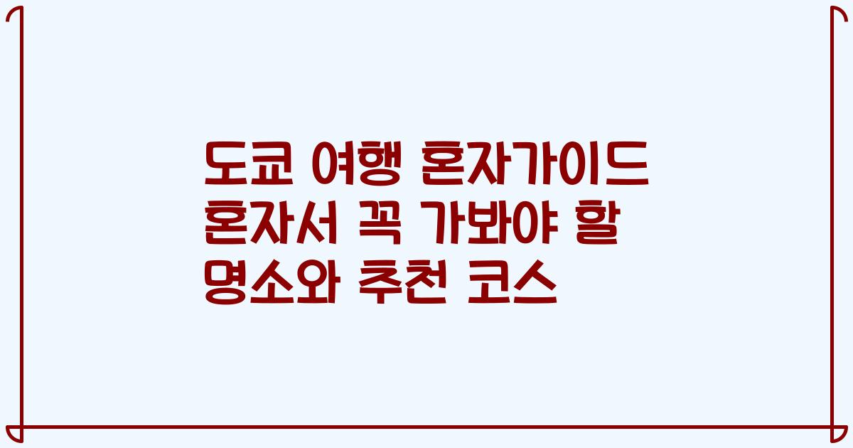 도쿄 여행 혼자가이드 혼자서 꼭 가봐야 할 명소와 추천 코스