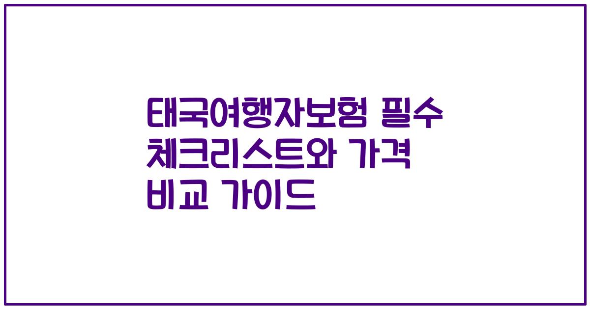 태국여행자보험 필수 체크리스트와 가격 비교 가이드