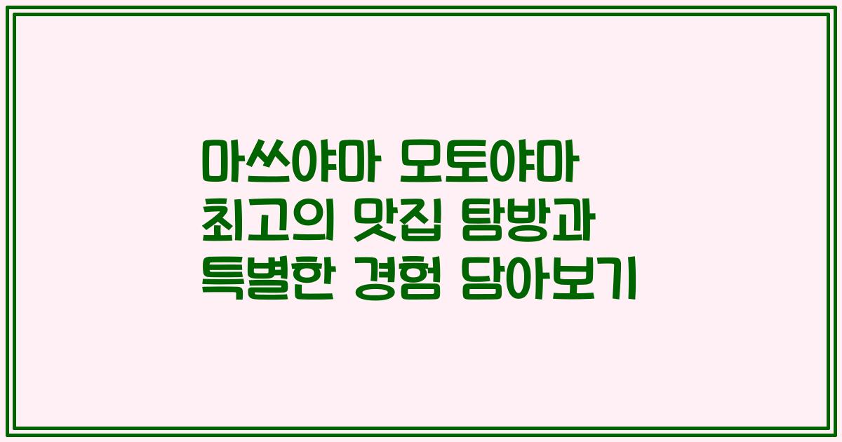 마쓰야마 모토야마 최고의 맛집 탐방과 특별한 경험 담아보기