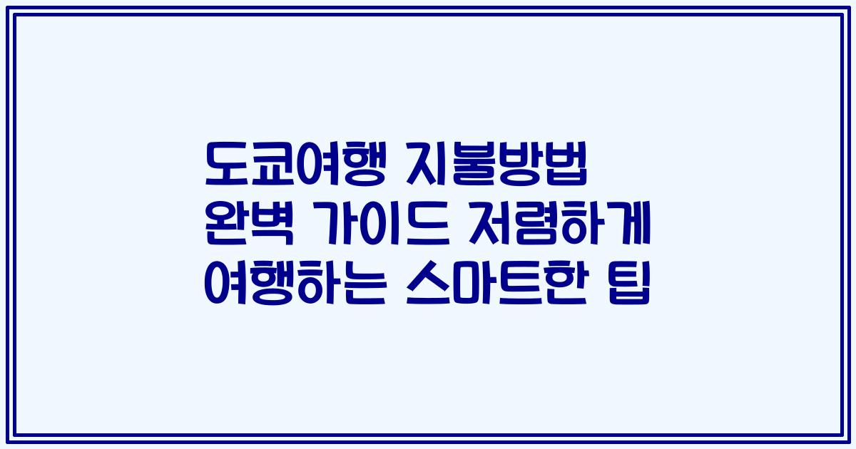도쿄여행 지불방법 완벽 가이드 저렴하게 여행하는 스마트한 팁