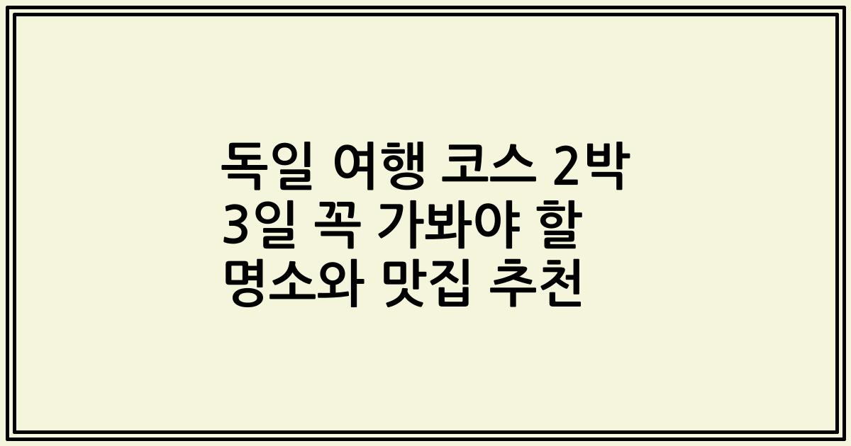 독일 여행 코스 2박 3일 꼭 가봐야 할 명소와 맛집 추천