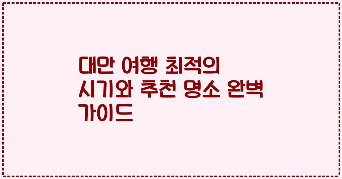 대만 여행 최적의 시기와 추천 명소 완벽 가이드