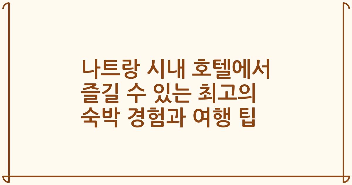 나트랑 시내 호텔에서 즐길 수 있는 최고의 숙박 경험과 여행 팁