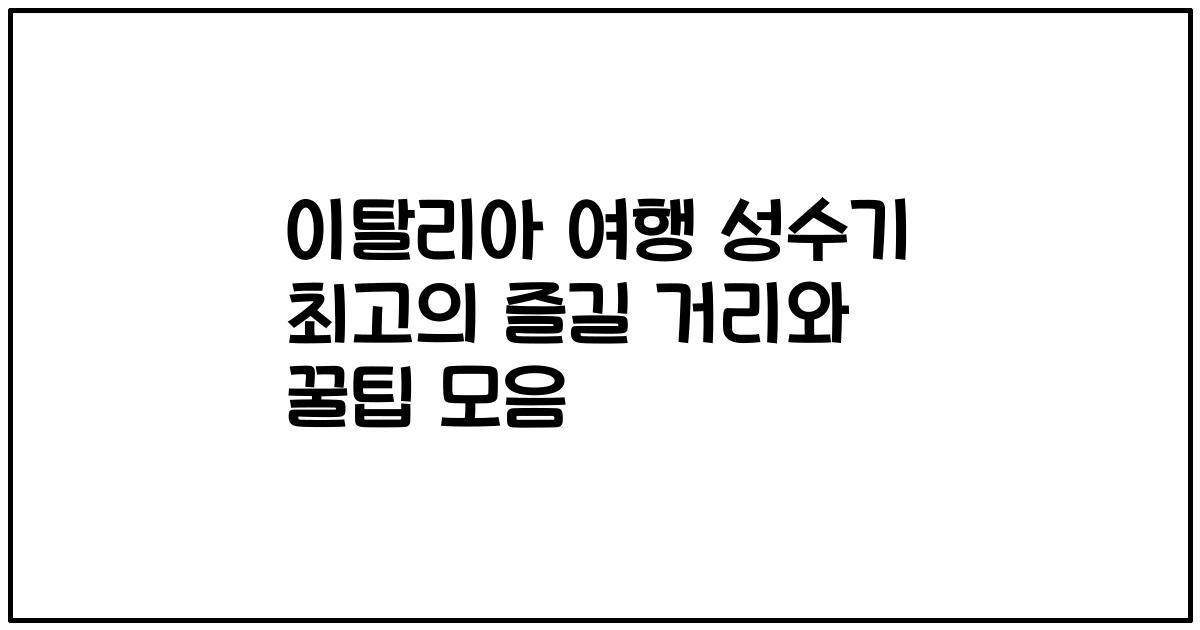 이탈리아 여행 성수기 최고의 즐길 거리와 꿀팁 모음