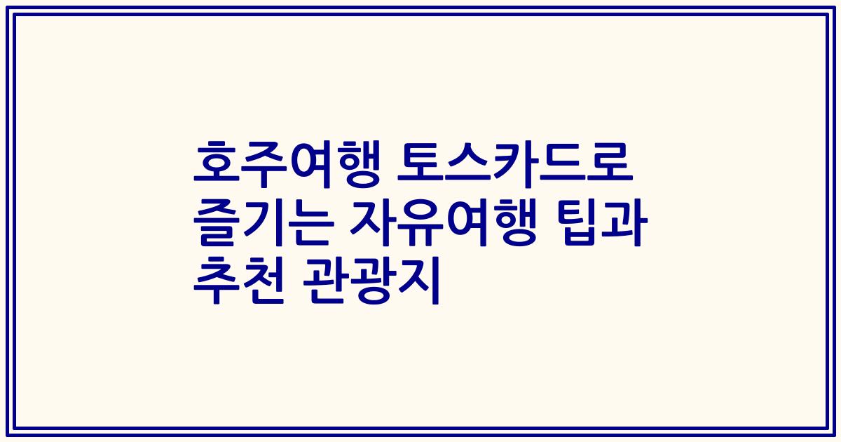 호주여행 토스카드로 즐기는 자유여행 팁과 추천 관광지