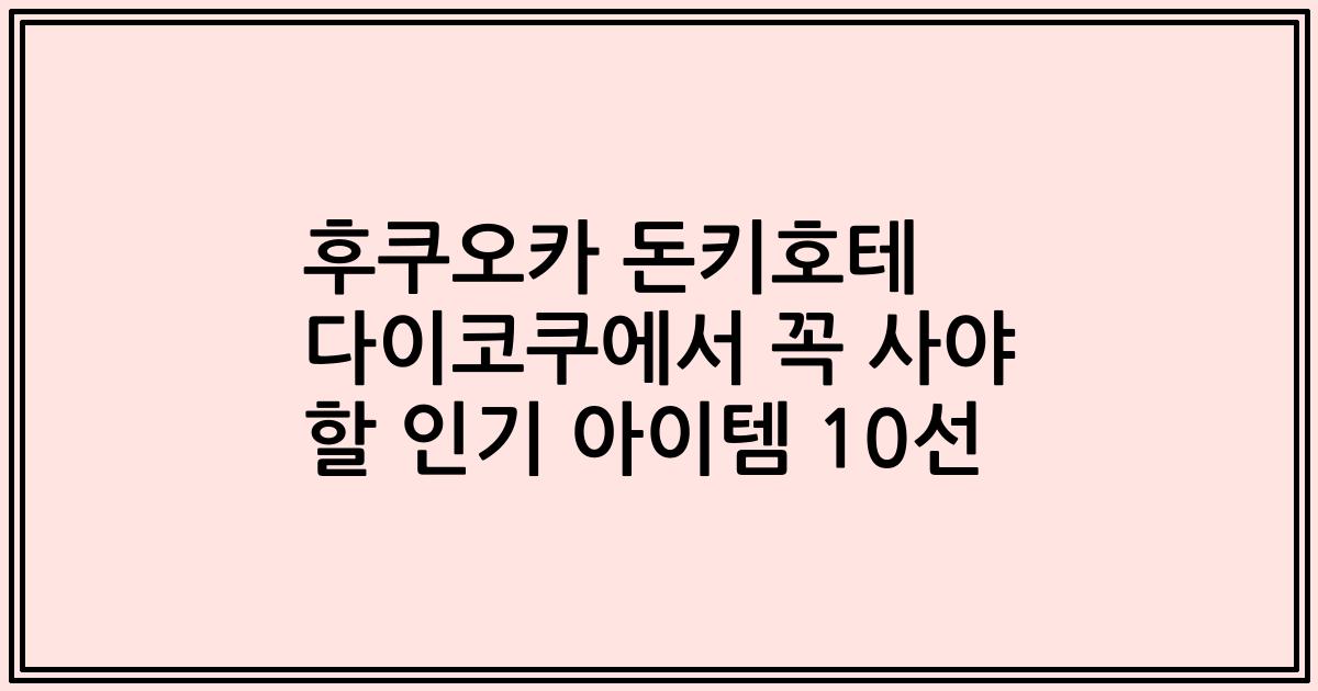 후쿠오카 돈키호테 다이코쿠에서 꼭 사야 할 인기 아이템 10선