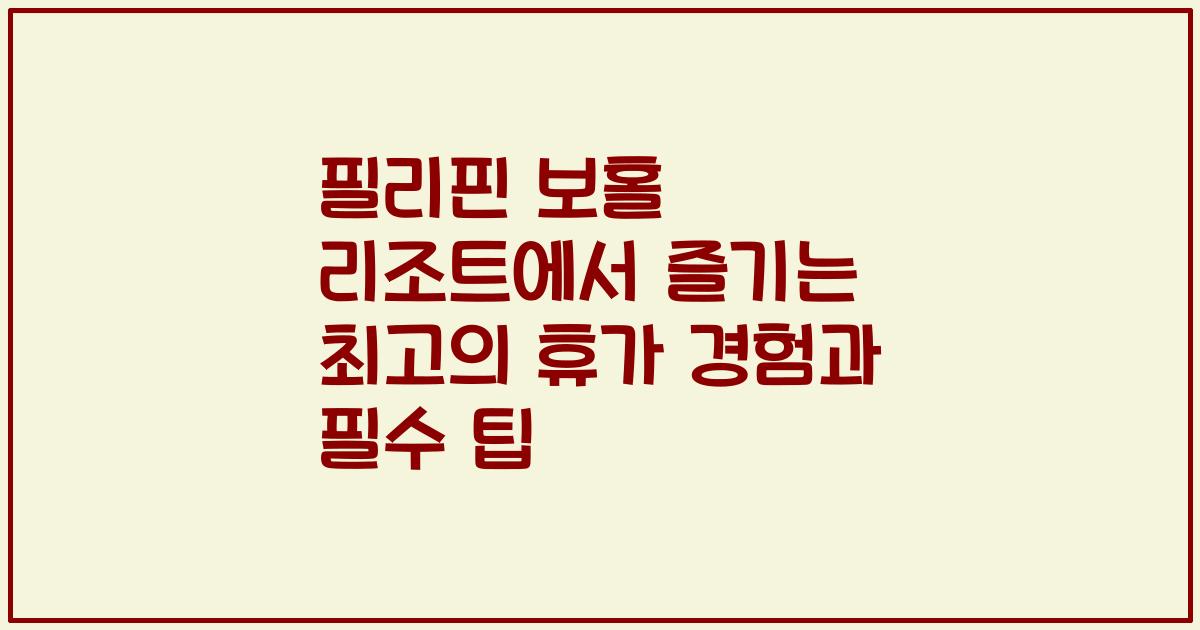 필리핀 보홀 리조트에서 즐기는 최고의 휴가 경험과 필수 팁