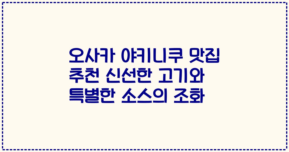 오사카 야키니쿠 맛집 추천 신선한 고기와 특별한 소스의 조화