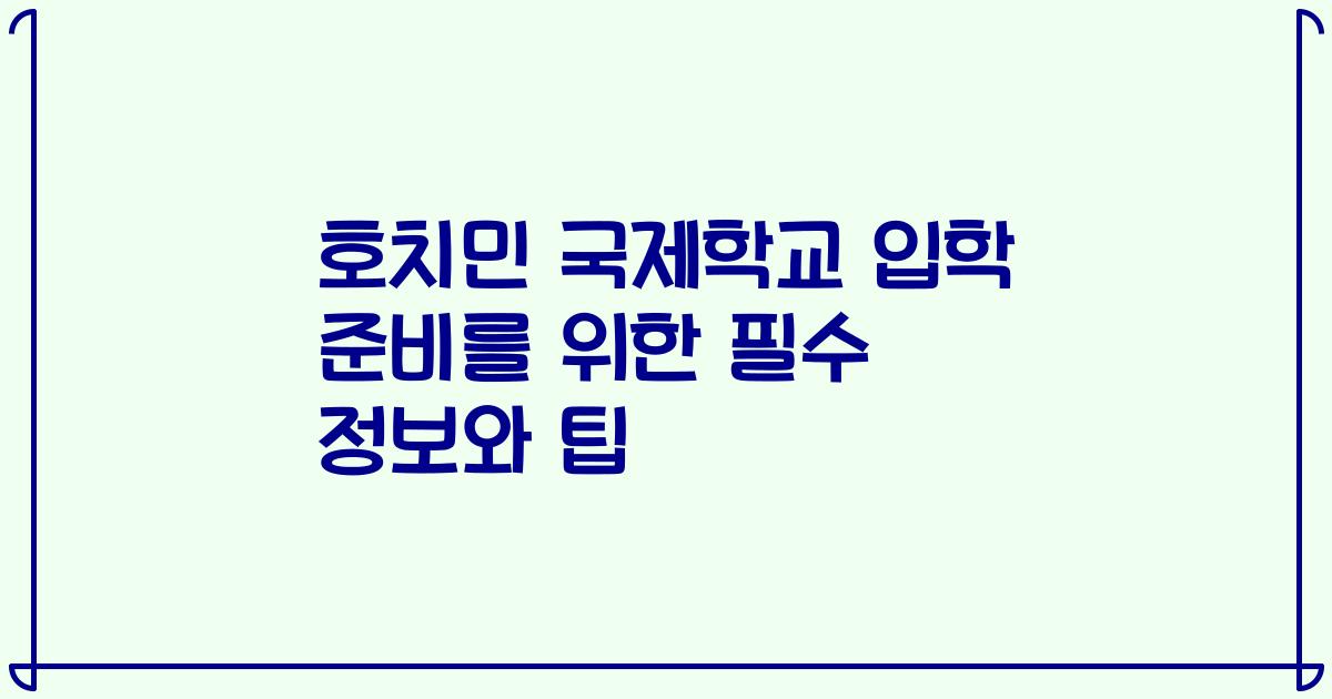호치민 국제학교 입학 준비를 위한 필수 정보와 팁