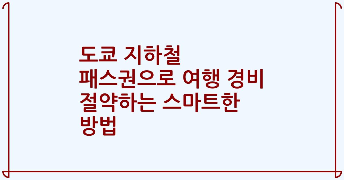 도쿄 지하철 패스권으로 여행 경비 절약하는 스마트한 방법