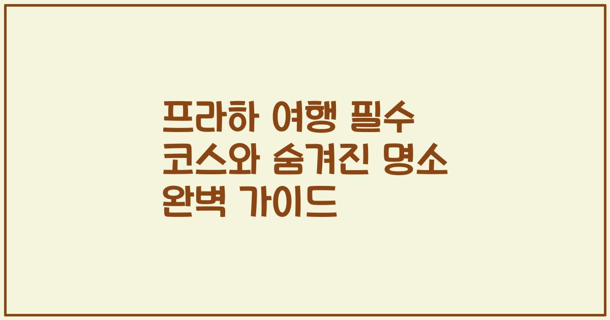 프라하 여행 필수 코스와 숨겨진 명소 완벽 가이드