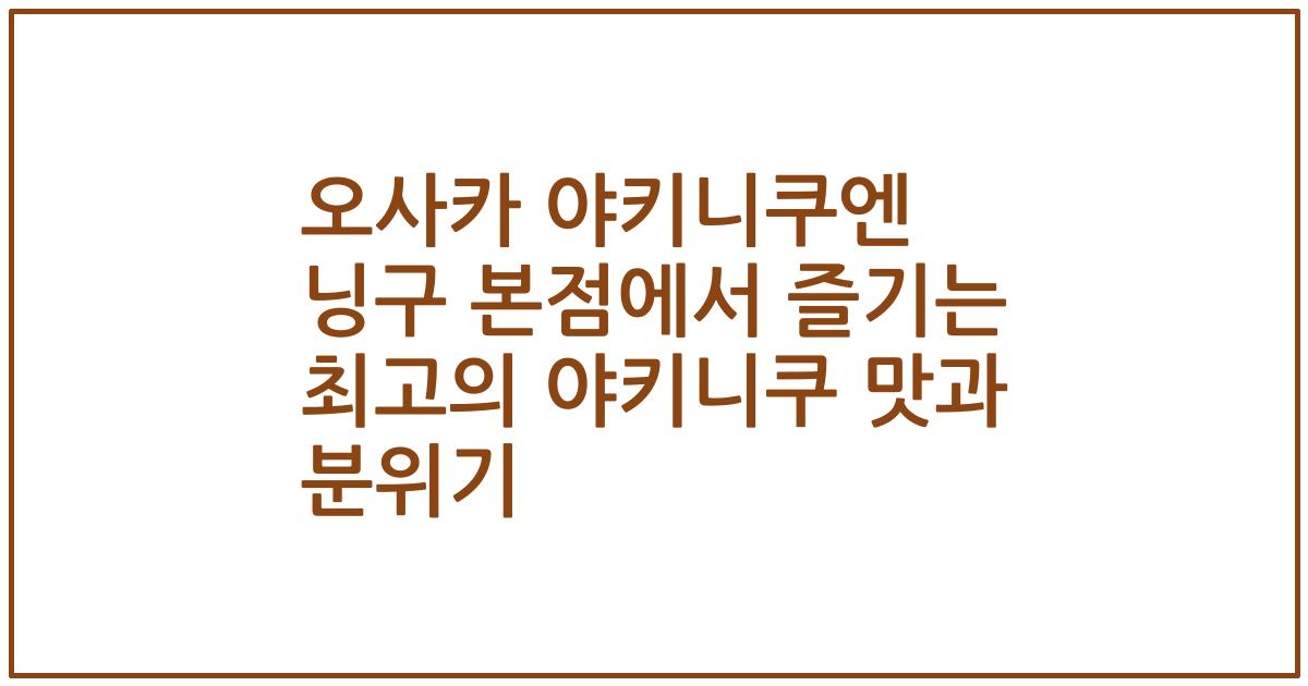 오사카 야키니쿠엔 닝구 본점에서 즐기는 최고의 야키니쿠 맛과 분위기