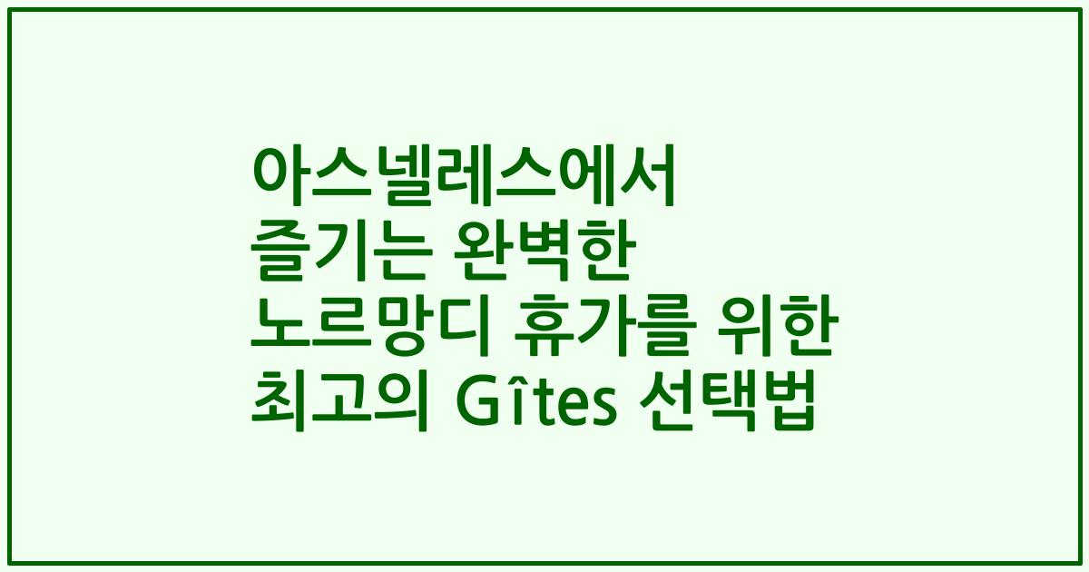 아스넬레스에서 즐기는 완벽한 노르망디 휴가를 위한 최고의 Gîtes 선택법