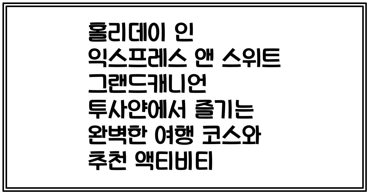 홀리데이 인 익스프레스 앤 스위트 그랜드캐니언 투사얀에서 즐기는 완벽한 여행 코스와 추천 액티비티