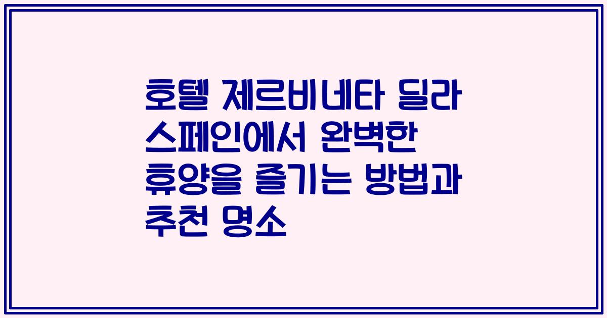 호텔 제르비네타 딜라 스페인에서 완벽한 휴양을 즐기는 방법과 추천 명소