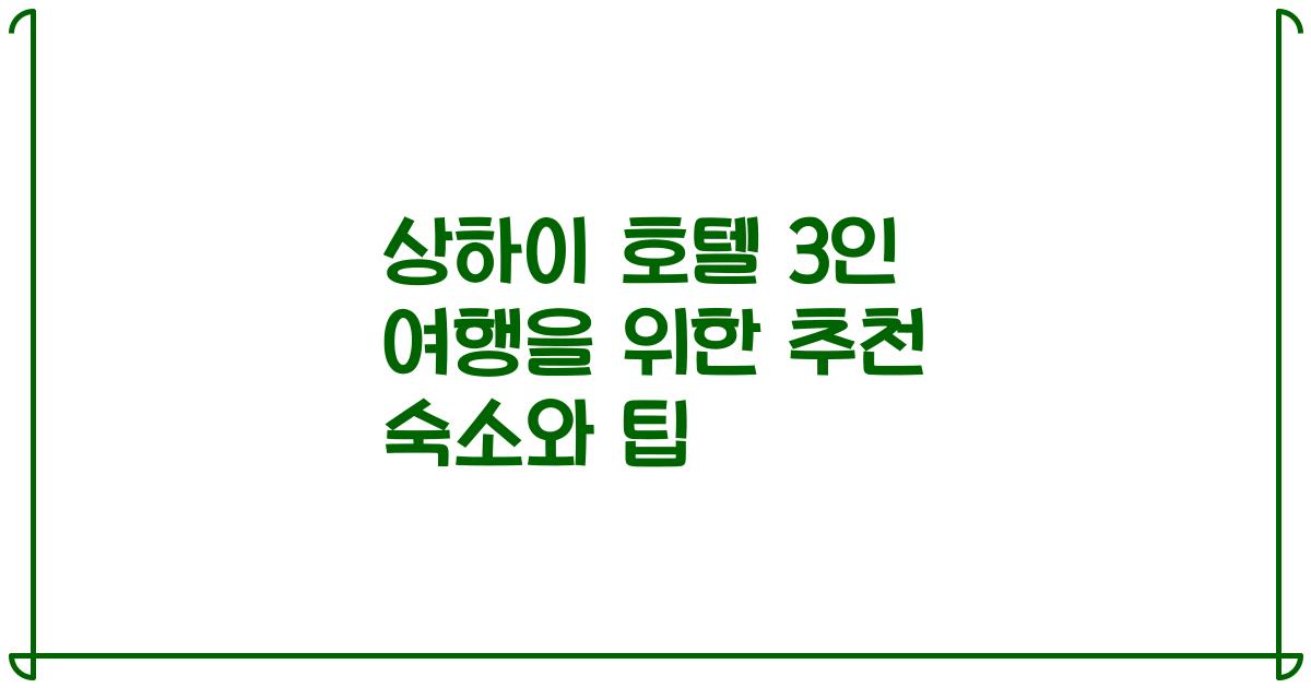 상하이 호텔 3인 여행을 위한 추천 숙소와 팁