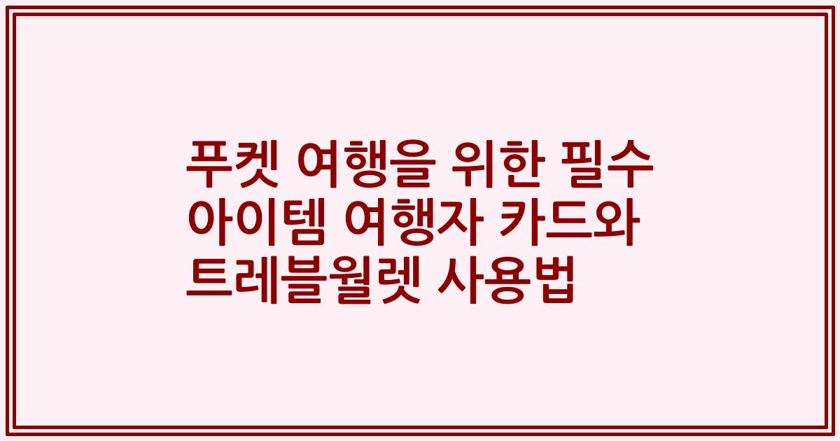 푸켓 여행을 위한 필수 아이템 여행자 카드와 트레블월렛 사용법
